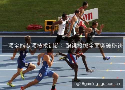 十项全能专项技术训练:跑跳投掷全面突破秘诀 十项全能专项技术训练:跑跳投掷全面突破秘诀