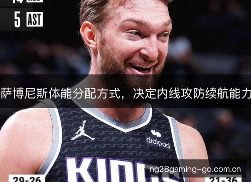 萨博尼斯体能分配方式，决定内线攻防续航能力